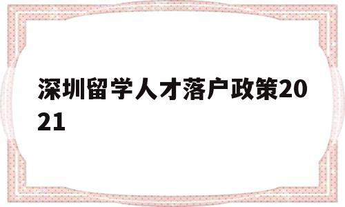 深圳留学人才落户政策2021(深圳留学生人才落户政策2020) 留学生入户深圳