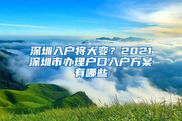 深圳入户将大变？2021深圳市办理户口入户方案有哪些