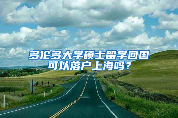 多伦多大学硕士留学回国可以落户上海吗？