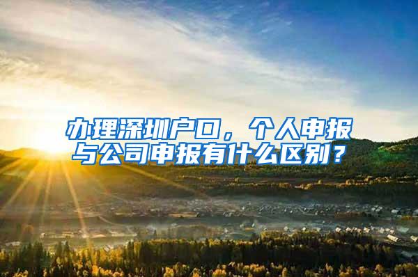 办理深圳户口，个人申报与公司申报有什么区别？