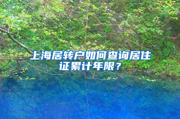 上海居转户如何查询居住证累计年限？