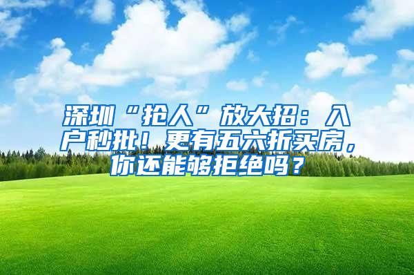 深圳“抢人”放大招：入户秒批！更有五六折买房，你还能够拒绝吗？