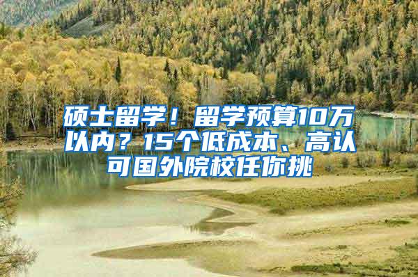 硕士留学！留学预算10万以内？15个低成本、高认可国外院校任你挑