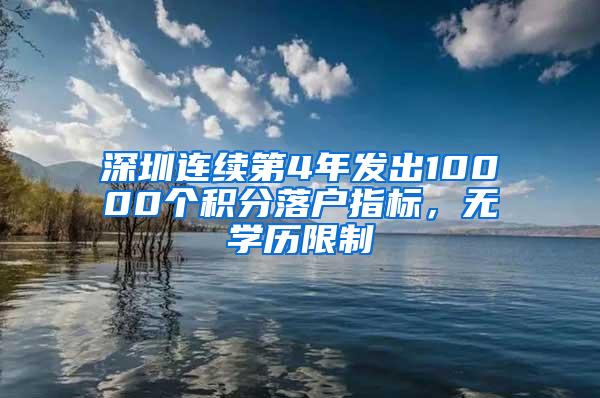 深圳连续第4年发出10000个积分落户指标，无学历限制