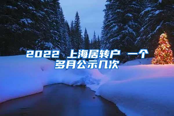 2022 上海居转户 一个多月公示几次