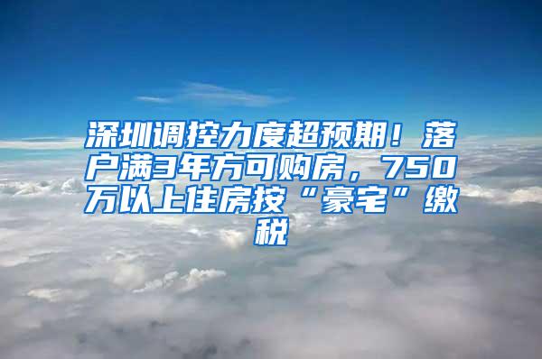 深圳调控力度超预期！落户满3年方可购房，750万以上住房按“豪宅”缴税