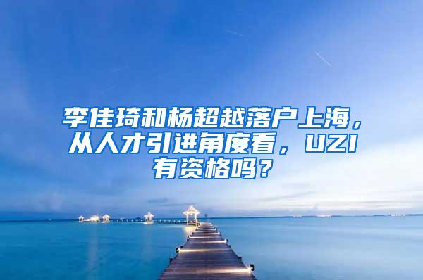 李佳琦和杨超越落户上海，从人才引进角度看，UZI有资格吗？