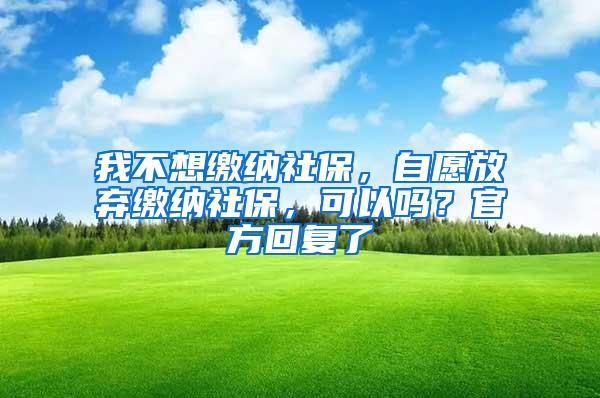 我不想缴纳社保，自愿放弃缴纳社保，可以吗？官方回复了