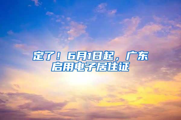 定了！6月1日起，广东启用电子居住证