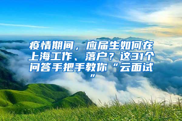 疫情期间，应届生如何在上海工作、落户？这31个问答手把手教你“云面试”