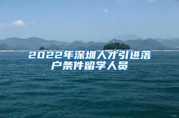 2022年深圳人才引进落户条件留学人员