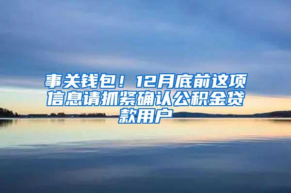 事关钱包！12月底前这项信息请抓紧确认公积金贷款用户