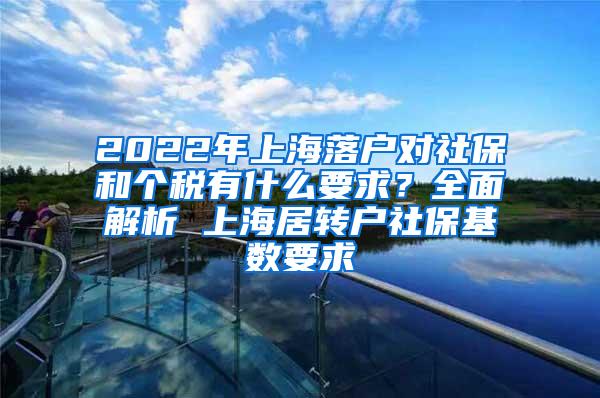 2022年上海落户对社保和个税有什么要求？全面解析 上海居转户社保基数要求