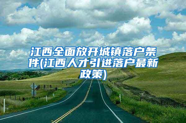 江西全面放开城镇落户条件(江西人才引进落户最新政策)