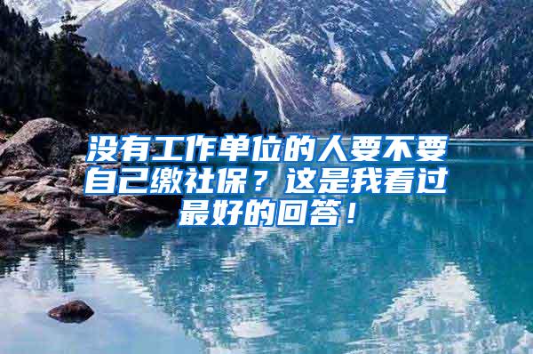 没有工作单位的人要不要自己缴社保？这是我看过最好的回答！