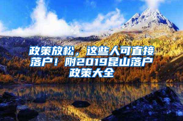 政策放松，这些人可直接落户！附2019昆山落户政策大全