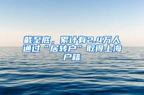 截至底，累计有2.4万人通过“居转户”取得上海户籍