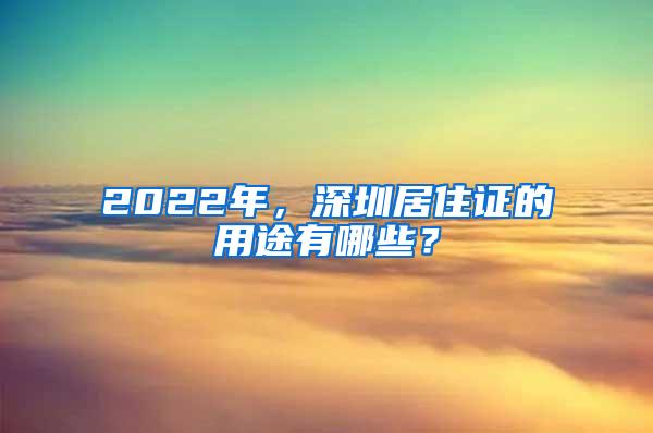 2022年，深圳居住证的用途有哪些？