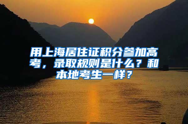 用上海居住证积分参加高考，录取规则是什么？和本地考生一样？