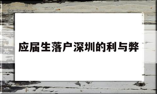 应届生落户深圳的利与弊(应届生落户深圳的利与弊有哪些) 应届毕业生入户深圳