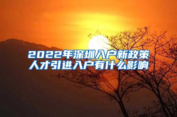 2022年深圳入户新政策人才引进入户有什么影响