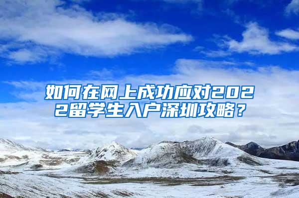 如何在网上成功应对2022留学生入户深圳攻略？