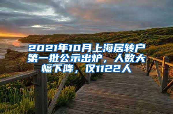 2021年10月上海居转户第一批公示出炉，人数大幅下降，仅1122人