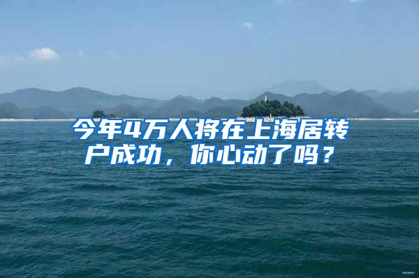 今年4万人将在上海居转户成功，你心动了吗？