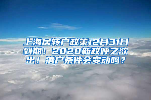 上海居转户政策12月31日到期！2020新政呼之欲出！落户条件会变动吗？