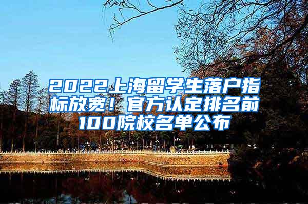 2022上海留学生落户指标放宽！官方认定排名前100院校名单公布