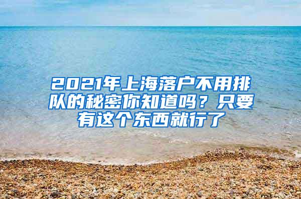 2021年上海落户不用排队的秘密你知道吗？只要有这个东西就行了