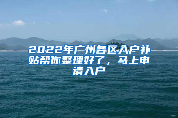 2022年广州各区入户补贴帮你整理好了，马上申请入户