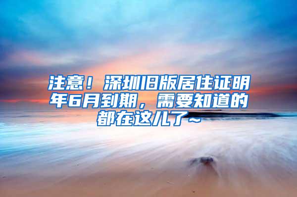 注意！深圳旧版居住证明年6月到期，需要知道的都在这儿了~