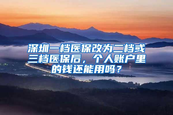 深圳一档医保改为二档或三档医保后，个人账户里的钱还能用吗？