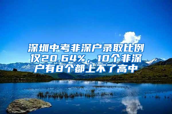 深圳中考非深户录取比例仅20.64%，10个非深户有8个都上不了高中