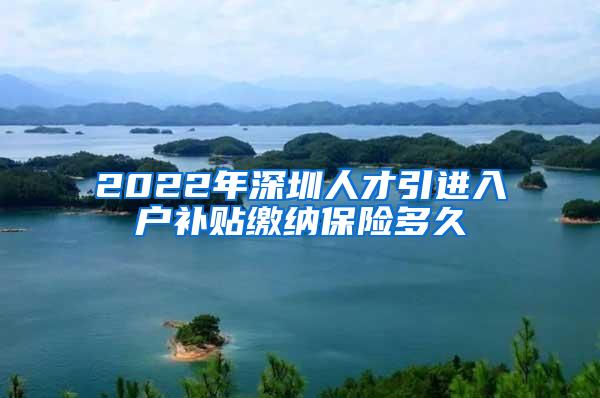 2022年深圳人才引进入户补贴缴纳保险多久