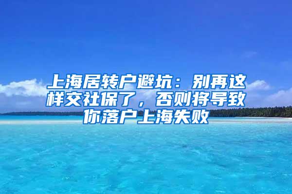 上海居转户避坑：别再这样交社保了，否则将导致你落户上海失败