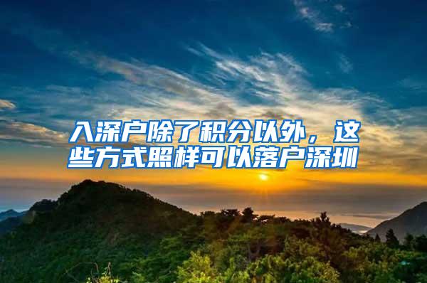 入深户除了积分以外，这些方式照样可以落户深圳