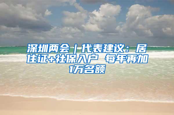 深圳两会｜代表建议：居住证+社保入户 每年再加1万名额