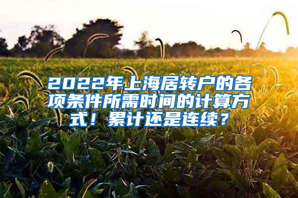 2022年上海居转户的各项条件所需时间的计算方式！累计还是连续？