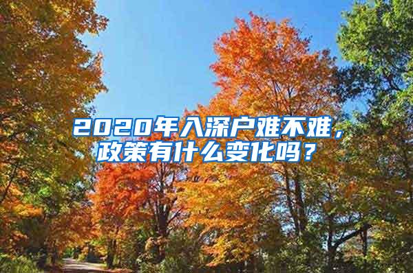 2020年入深户难不难，政策有什么变化吗？