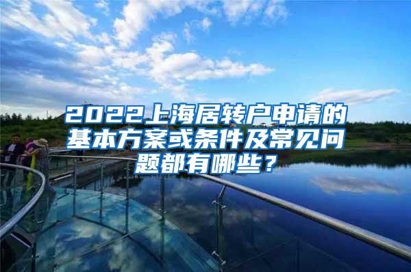 2022上海居转户申请的基本方案或条件及常见问题都有哪些？