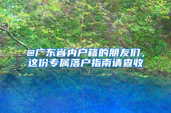 @广东省内户籍的朋友们，这份专属落户指南请查收