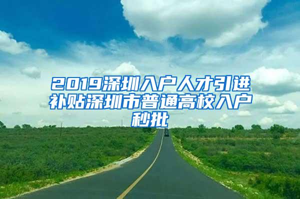 2019深圳入户人才引进补贴深圳市普通高校入户秒批