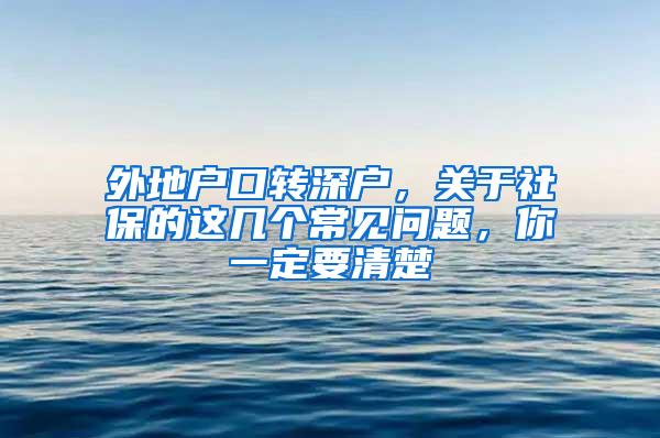 外地户口转深户，关于社保的这几个常见问题，你一定要清楚