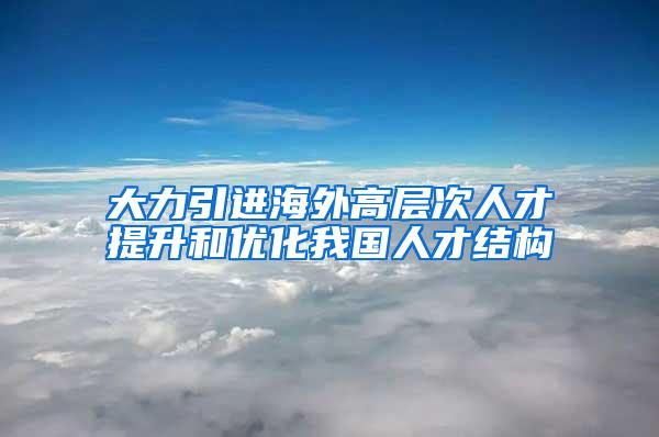 大力引进海外高层次人才提升和优化我国人才结构