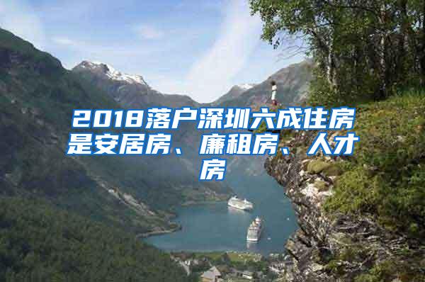 2018落户深圳六成住房是安居房、廉租房、人才房