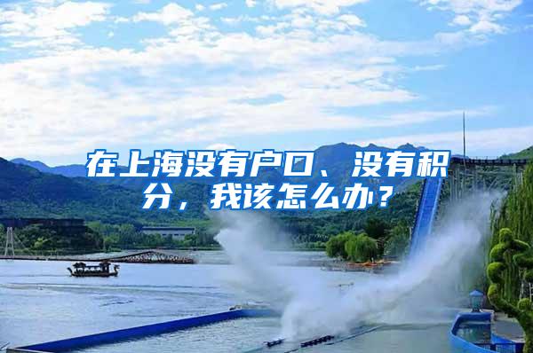 在上海没有户口、没有积分，我该怎么办？