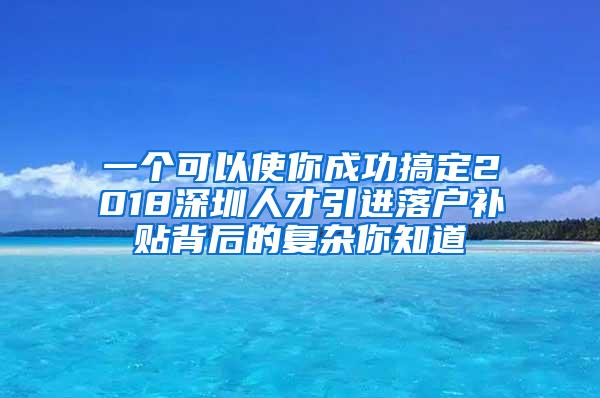 一个可以使你成功搞定2018深圳人才引进落户补贴背后的复杂你知道