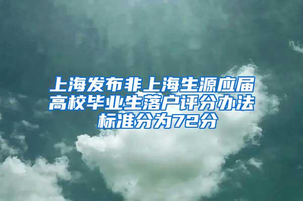 上海发布非上海生源应届高校毕业生落户评分办法 标准分为72分